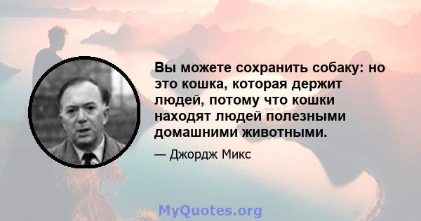 Вы можете сохранить собаку: но это кошка, которая держит людей, потому что кошки находят людей полезными домашними животными.