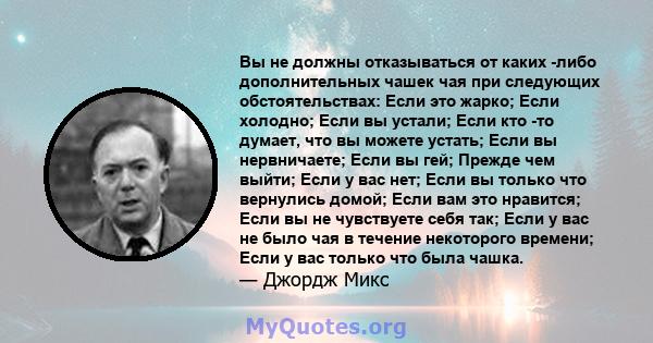 Вы не должны отказываться от каких -либо дополнительных чашек чая при следующих обстоятельствах: Если это жарко; Если холодно; Если вы устали; Если кто -то думает, что вы можете устать; Если вы нервничаете; Если вы гей; 