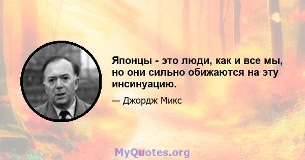 Японцы - это люди, как и все мы, но они сильно обижаются на эту инсинуацию.