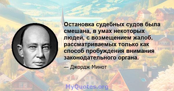 Остановка судебных судов была смешана, в умах некоторых людей, с возмещением жалоб, рассматриваемых только как способ пробуждения внимания законодательного органа.