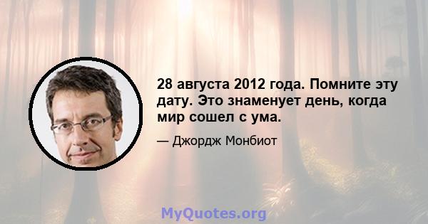 28 августа 2012 года. Помните эту дату. Это знаменует день, когда мир сошел с ума.