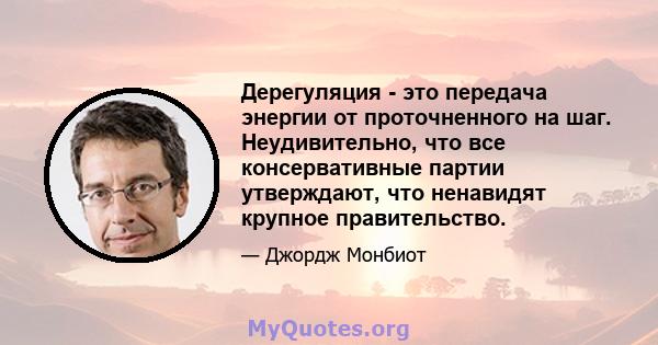 Дерегуляция - это передача энергии от проточненного на шаг. Неудивительно, что все консервативные партии утверждают, что ненавидят крупное правительство.