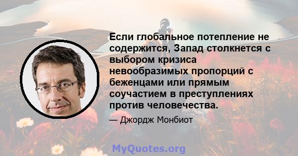 Если глобальное потепление не содержится, Запад столкнется с выбором кризиса невообразимых пропорций с беженцами или прямым соучастием в преступлениях против человечества.