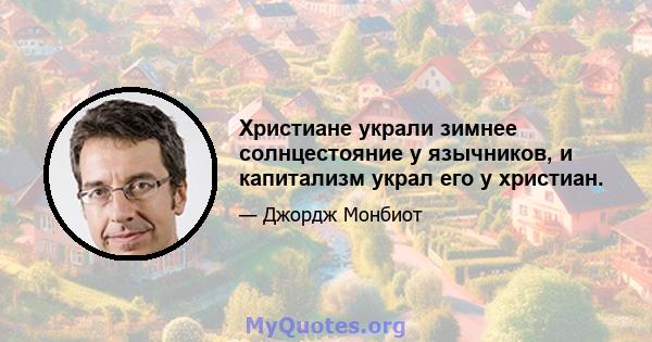 Христиане украли зимнее солнцестояние у язычников, и капитализм украл его у христиан.