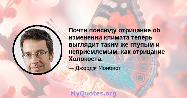 Почти повсюду отрицание об изменении климата теперь выглядит таким же глупым и неприемлемым, как отрицание Холокоста.