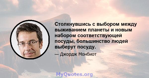 Столкнувшись с выбором между выживанием планеты и новым набором соответствующей посуды, большинство людей выберут посуду.