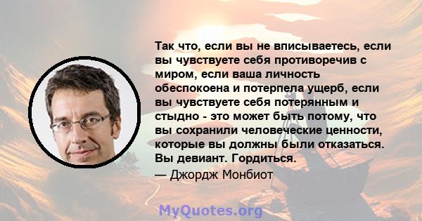 Так что, если вы не вписываетесь, если вы чувствуете себя противоречив с миром, если ваша личность обеспокоена и потерпела ущерб, если вы чувствуете себя потерянным и стыдно - это может быть потому, что вы сохранили