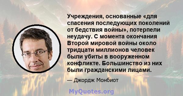 Учреждения, основанные «для спасения последующих поколений от бедствия войны», потерпели неудачу. С момента окончания Второй мировой войны около тридцати миллионов человек были убиты в вооруженном конфликте. Большинство 