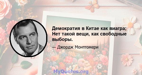 Демократия в Китае как виагра; Нет такой вещи, как свободные выборы.