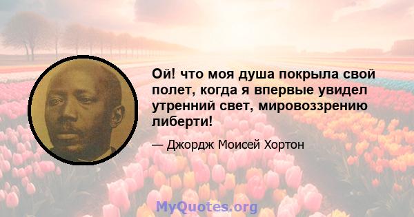 Ой! что моя душа покрыла свой полет, когда я впервые увидел утренний свет, мировоззрению либерти!