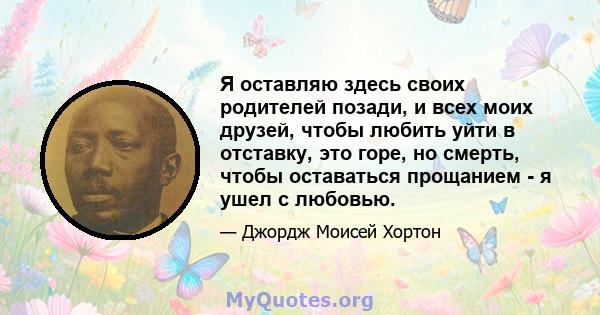 Я оставляю здесь своих родителей позади, и всех моих друзей, чтобы любить уйти в отставку, это горе, но смерть, чтобы оставаться прощанием - я ушел с любовью.