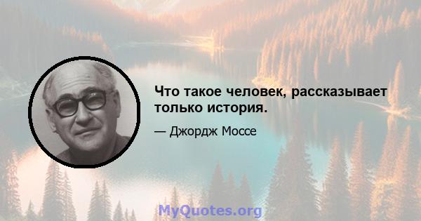 Что такое человек, рассказывает только история.