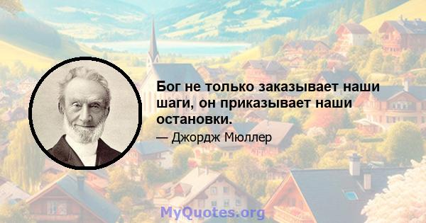 Бог не только заказывает наши шаги, он приказывает наши остановки.