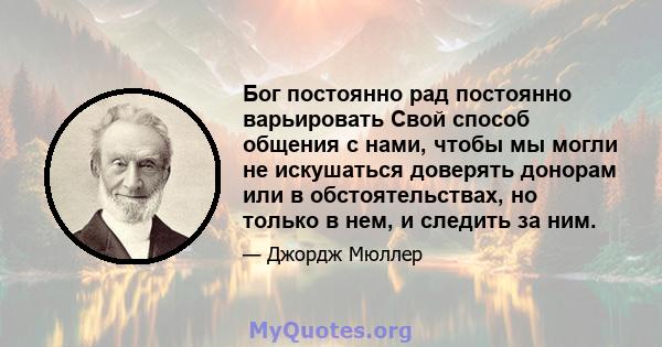 Бог постоянно рад постоянно варьировать Свой способ общения с нами, чтобы мы могли не искушаться доверять донорам или в обстоятельствах, но только в нем, и следить за ним.