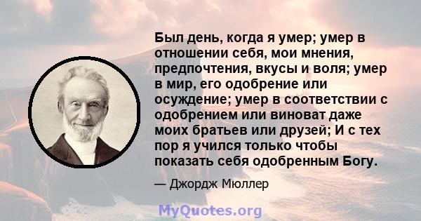 Был день, когда я умер; умер в отношении себя, мои мнения, предпочтения, вкусы и воля; умер в мир, его одобрение или осуждение; умер в соответствии с одобрением или виноват даже моих братьев или друзей; И с тех пор я