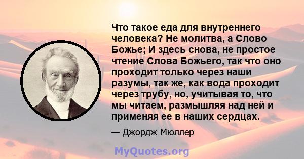 Что такое еда для внутреннего человека? Не молитва, а Слово Божье; И здесь снова, не простое чтение Слова Божьего, так что оно проходит только через наши разумы, так же, как вода проходит через трубу, но, учитывая то,