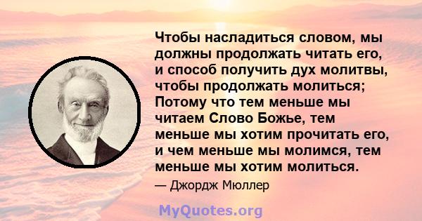 Чтобы насладиться словом, мы должны продолжать читать его, и способ получить дух молитвы, чтобы продолжать молиться; Потому что тем меньше мы читаем Слово Божье, тем меньше мы хотим прочитать его, и чем меньше мы