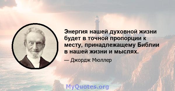 Энергия нашей духовной жизни будет в точной пропорции к месту, принадлежащему Библии в нашей жизни и мыслях.