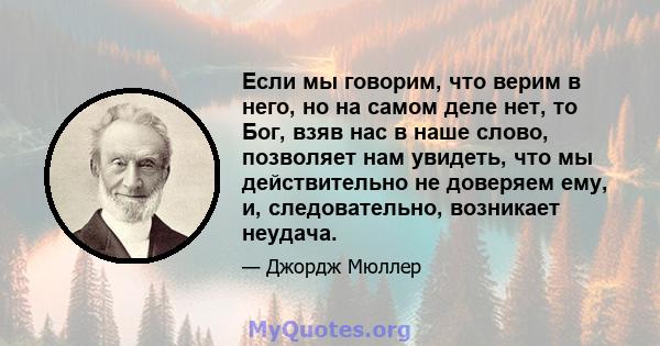 Если мы говорим, что верим в него, но на самом деле нет, то Бог, взяв нас в наше слово, позволяет нам увидеть, что мы действительно не доверяем ему, и, следовательно, возникает неудача.