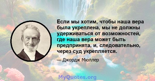 Если мы хотим, чтобы наша вера была укреплена, мы не должны удерживаться от возможностей, где наша вера может быть предпринята, и, следовательно, через суд укрепляется.