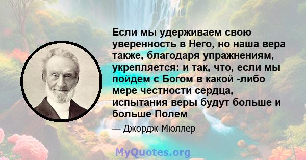 Если мы удерживаем свою уверенность в Него, но наша вера также, благодаря упражнениям, укрепляется: и так, что, если мы пойдем с Богом в какой -либо мере честности сердца, испытания веры будут больше и больше Полем