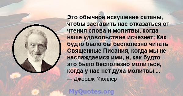 Это обычное искушение сатаны, чтобы заставить нас отказаться от чтения слова и молитвы, когда наше удовольствие исчезнет; Как будто было бы бесполезно читать Священные Писания, когда мы не наслаждаемся ими, и, как будто 