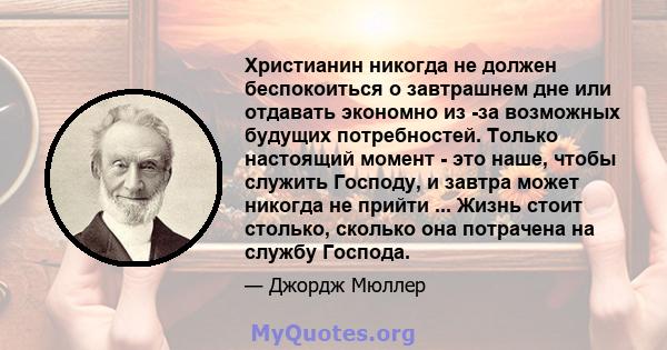 Христианин никогда не должен беспокоиться о завтрашнем дне или отдавать экономно из -за возможных будущих потребностей. Только настоящий момент - это наше, чтобы служить Господу, и завтра может никогда не прийти ...