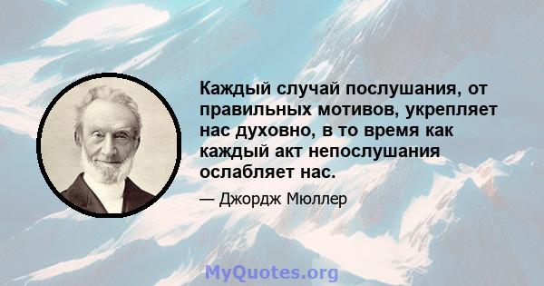 Каждый случай послушания, от правильных мотивов, укрепляет нас духовно, в то время как каждый акт непослушания ослабляет нас.