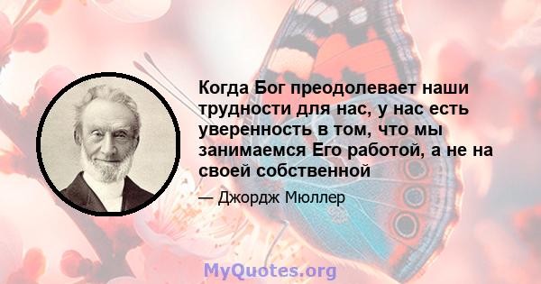 Когда Бог преодолевает наши трудности для нас, у нас есть уверенность в том, что мы занимаемся Его работой, а не на своей собственной