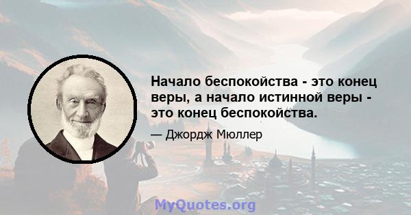 Начало беспокойства - это конец веры, а начало истинной веры - это конец беспокойства.