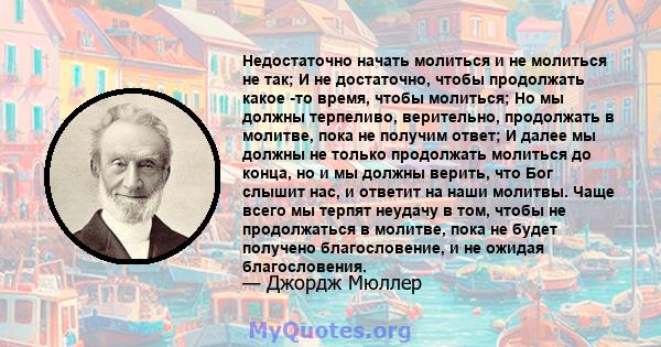 Недостаточно начать молиться и не молиться не так; И не достаточно, чтобы продолжать какое -то время, чтобы молиться; Но мы должны терпеливо, верительно, продолжать в молитве, пока не получим ответ; И далее мы должны не 