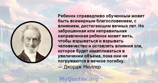 Ребенок справедливо обученным может быть всемирным благословением, с влиянием, достигающим вечных лет. Но заброшенная или неправильная направленная ребенок может жить, чтобы взрываться и взрывать человечество и