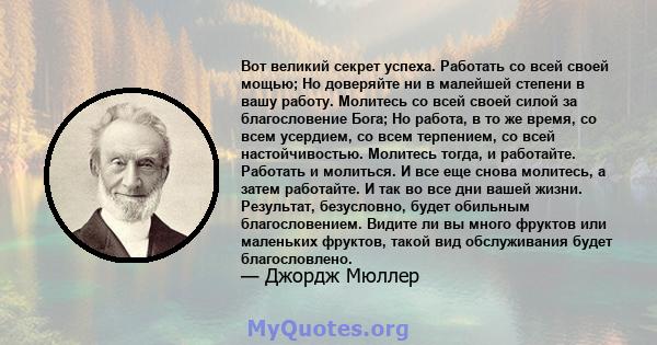 Вот великий секрет успеха. Работать со всей своей мощью; Но доверяйте ни в малейшей степени в вашу работу. Молитесь со всей своей силой за благословение Бога; Но работа, в то же время, со всем усердием, со всем