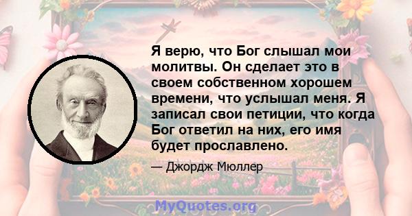 Я верю, что Бог слышал мои молитвы. Он сделает это в своем собственном хорошем времени, что услышал меня. Я записал свои петиции, что когда Бог ответил на них, его имя будет прославлено.