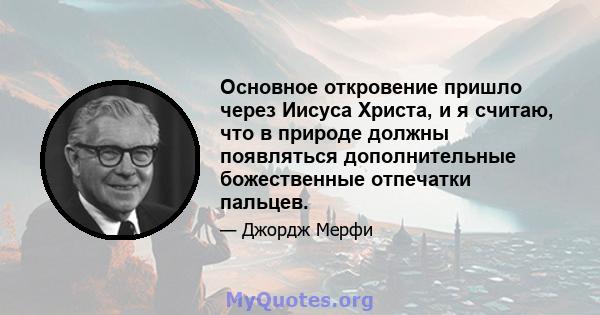 Основное откровение пришло через Иисуса Христа, и я считаю, что в природе должны появляться дополнительные божественные отпечатки пальцев.