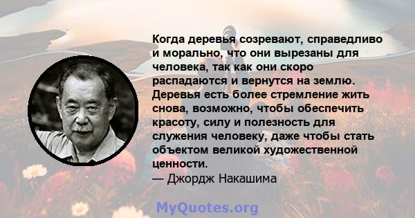 Когда деревья созревают, справедливо и морально, что они вырезаны для человека, так как они скоро распадаются и вернутся на землю. Деревья есть более стремление жить снова, возможно, чтобы обеспечить красоту, силу и