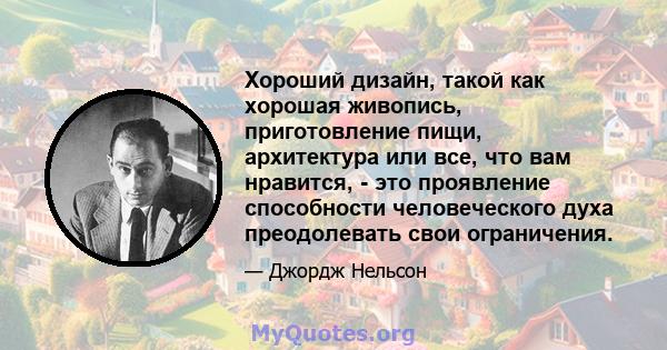 Хороший дизайн, такой как хорошая живопись, приготовление пищи, архитектура или все, что вам нравится, - это проявление способности человеческого духа преодолевать свои ограничения.