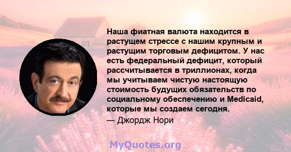 Наша фиатная валюта находится в растущем стрессе с нашим крупным и растущим торговым дефицитом. У нас есть федеральный дефицит, который рассчитывается в триллионах, когда мы учитываем чистую настоящую стоимость будущих