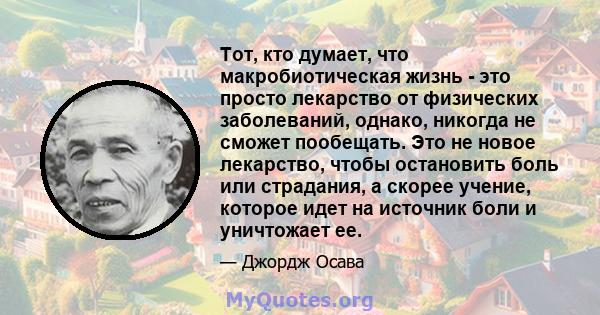 Тот, кто думает, что макробиотическая жизнь - это просто лекарство от физических заболеваний, однако, никогда не сможет пообещать. Это не новое лекарство, чтобы остановить боль или страдания, а скорее учение, которое