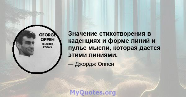 Значение стихотворения в каденциях и форме линий и пульс мысли, которая дается этими линиями.