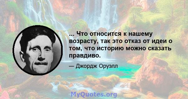 ... Что относится к нашему возрасту, так это отказ от идеи о том, что историю можно сказать правдиво.