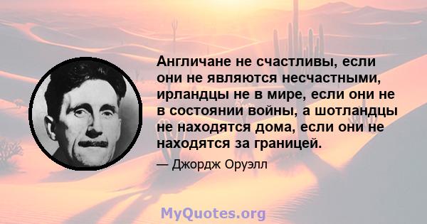 Англичане не счастливы, если они не являются несчастными, ирландцы не в мире, если они не в состоянии войны, а шотландцы не находятся дома, если они не находятся за границей.