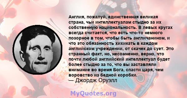 Англия, пожалуй, единственная великая страна, чьи интеллектуалам стыдно за их собственную национальность. В левых кругах всегда считается, что есть что-то немного позорное в том, чтобы быть англичанином, и что это