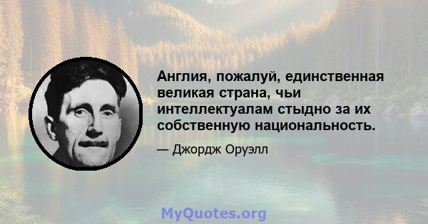 Англия, пожалуй, единственная великая страна, чьи интеллектуалам стыдно за их собственную национальность.