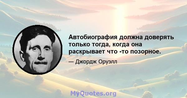 Автобиография должна доверять только тогда, когда она раскрывает что -то позорное.