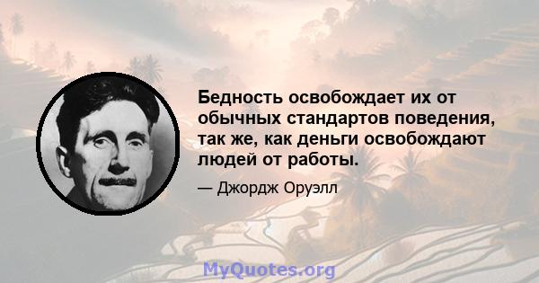 Бедность освобождает их от обычных стандартов поведения, так же, как деньги освобождают людей от работы.