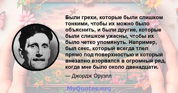 Были грехи, которые были слишком тонкими, чтобы их можно было объяснить, и были другие, которые были слишком ужасны, чтобы их было четко упомянуть. Например, был секс, который всегда тлел прямо под поверхностью и