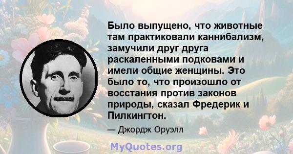 Было выпущено, что животные там практиковали каннибализм, замучили друг друга раскаленными подковами и имели общие женщины. Это было то, что произошло от восстания против законов природы, сказал Фредерик и Пилкингтон.