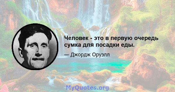 Человек - это в первую очередь сумка для посадки еды.