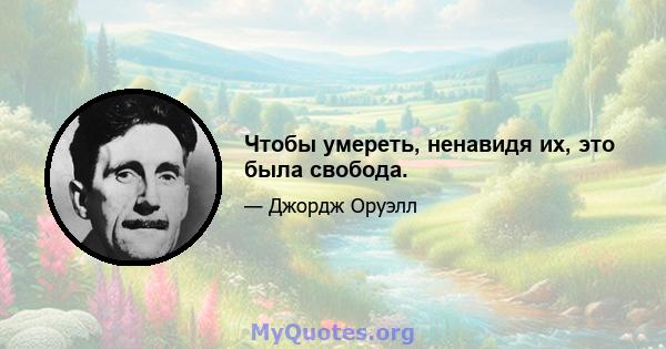 Чтобы умереть, ненавидя их, это была свобода.